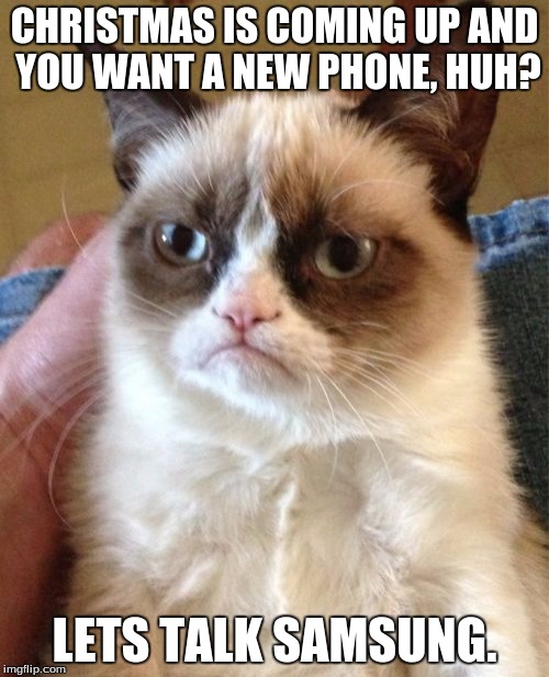 Grumpy Cat Meme | CHRISTMAS IS COMING UP AND YOU WANT A NEW PHONE, HUH? LETS TALK SAMSUNG. | image tagged in memes,grumpy cat | made w/ Imgflip meme maker