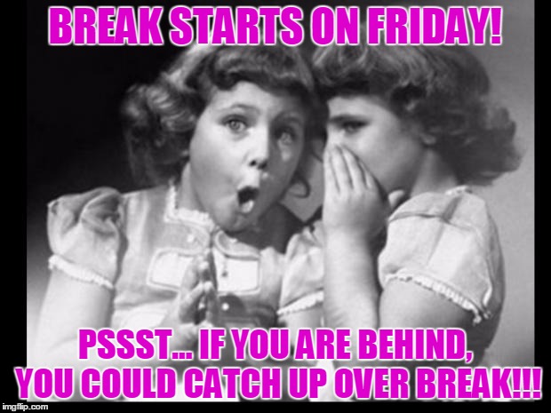 Friends sharing | BREAK STARTS ON FRIDAY! PSSST... IF YOU ARE BEHIND, YOU COULD CATCH UP OVER BREAK!!! | image tagged in friends sharing | made w/ Imgflip meme maker