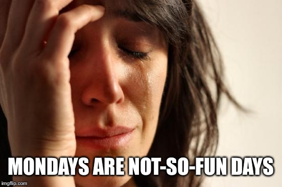 First World Problems Meme | MONDAYS ARE NOT-SO-FUN DAYS | image tagged in memes,first world problems | made w/ Imgflip meme maker