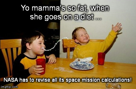 Yo Mamas So Fat | Yo mamma's so fat, when she goes on a diet ... NASA has to revise all its space mission calculations! | image tagged in memes,yo mamas so fat | made w/ Imgflip meme maker