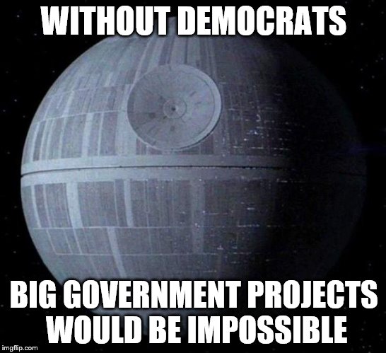 Death Star | WITHOUT DEMOCRATS; BIG GOVERNMENT PROJECTS WOULD BE IMPOSSIBLE | image tagged in death star | made w/ Imgflip meme maker