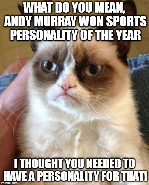 Grumpy Cat | WHAT DO YOU MEAN, ANDY MURRAY WON SPORTS PERSONALITY OF THE YEAR; I THOUGHT YOU NEEDED TO HAVE A PERSONALITY FOR THAT! | image tagged in memes,grumpy cat | made w/ Imgflip meme maker