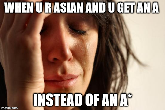 First World Problems Meme | WHEN U R ASIAN AND U GET AN A; INSTEAD OF AN A* | image tagged in memes,first world problems | made w/ Imgflip meme maker