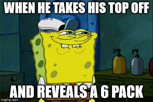 Don't You Squidward | WHEN HE TAKES HIS TOP OFF; AND REVEALS A 6 PACK | image tagged in memes,dont you squidward | made w/ Imgflip meme maker