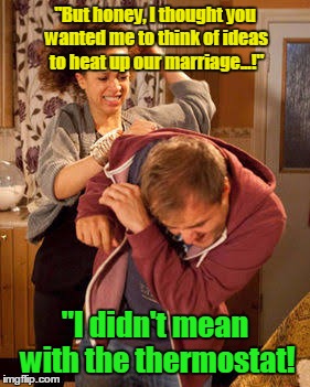 "But honey, I thought you wanted me to think of ideas to heat up our marriage...!" "I didn't mean with the thermostat! | made w/ Imgflip meme maker