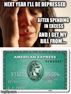 NEXT YEAR I'LL BE DEPRESSED AFTER SPENDING IN EXCESS AND I GET MY BILL FROM.... | made w/ Imgflip meme maker