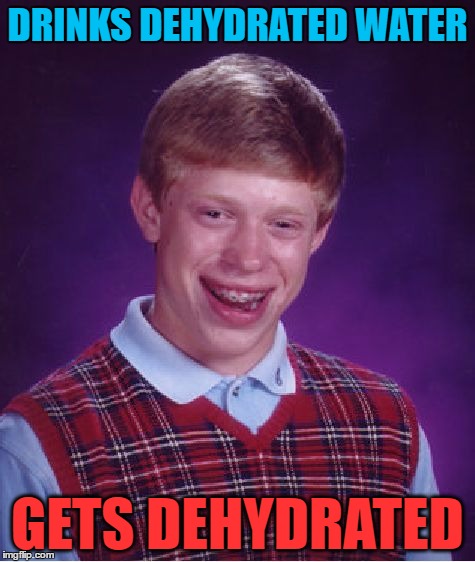 Bad Luck Brian Meme | DRINKS DEHYDRATED WATER GETS DEHYDRATED | image tagged in memes,bad luck brian | made w/ Imgflip meme maker
