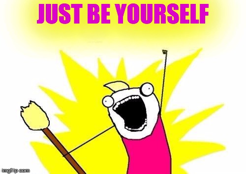 X All The Y Meme | JUST BE YOURSELF | image tagged in memes,x all the y | made w/ Imgflip meme maker