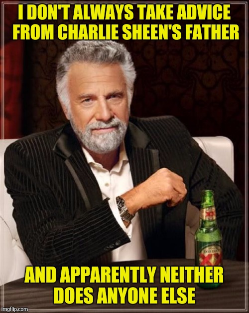 What's important is that Mr. Sheen identifies as relevant  | I DON'T ALWAYS TAKE ADVICE FROM CHARLIE SHEEN'S FATHER; AND APPARENTLY NEITHER DOES ANYONE ELSE | image tagged in memes,the most interesting man in the world,martin sheen,charlie sheen | made w/ Imgflip meme maker