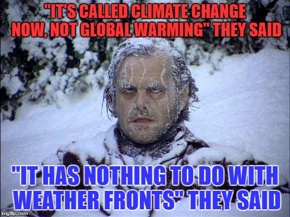 Global Warming | "IT'S CALLED CLIMATE CHANGE NOW, NOT GLOBAL WARMING" THEY SAID; "IT HAS NOTHING TO DO WITH WEATHER FRONTS" THEY SAID | image tagged in global warming | made w/ Imgflip meme maker