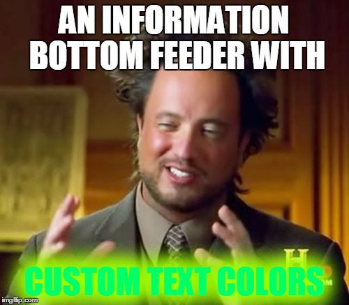 Ancient Aliens Meme | AN INFORMATION BOTTOM FEEDER WITH CUSTOM TEXT COLORS | image tagged in memes,ancient aliens | made w/ Imgflip meme maker