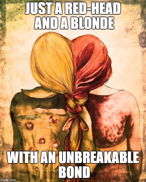 JUST A RED-HEAD AND A BLONDE; WITH AN UNBREAKABLE BOND | image tagged in ill just wait here | made w/ Imgflip meme maker