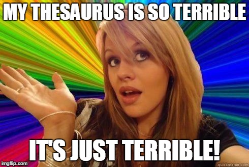 Apparently her thesaurus really is... terrible.  | MY THESAURUS IS SO TERRIBLE; IT'S JUST TERRIBLE! | image tagged in dumb blonde,memes,thesaurus,know your limits,synonyms,synonyms nowhere | made w/ Imgflip meme maker