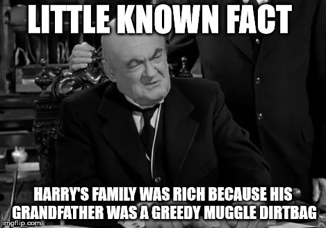 LITTLE KNOWN FACT; HARRY'S FAMILY WAS RICH BECAUSE HIS GRANDFATHER WAS A GREEDY MUGGLE DIRTBAG | image tagged in harry potter's grandfather | made w/ Imgflip meme maker