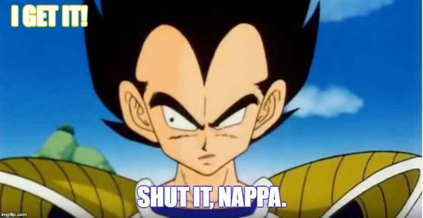 I GET IT! SHUT IT, NAPPA. | image tagged in veg | made w/ Imgflip meme maker