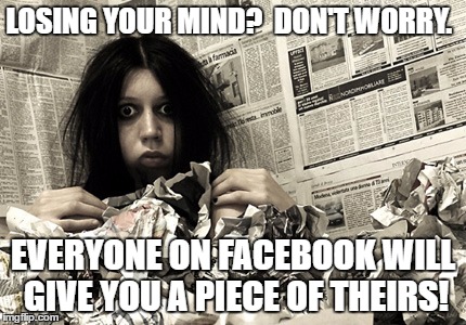 crazy person | LOSING YOUR MIND?  DON'T WORRY. EVERYONE ON FACEBOOK WILL GIVE YOU A PIECE OF THEIRS! | image tagged in crazy person | made w/ Imgflip meme maker