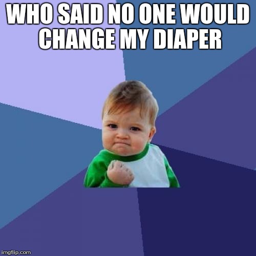 Success Kid Meme | WHO SAID NO ONE WOULD CHANGE MY DIAPER | image tagged in memes,success kid | made w/ Imgflip meme maker