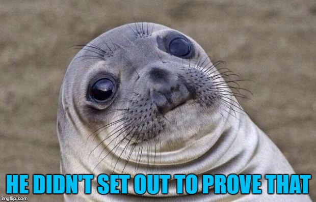 Awkward Moment Sealion Meme | HE DIDN'T SET OUT TO PROVE THAT | image tagged in memes,awkward moment sealion | made w/ Imgflip meme maker