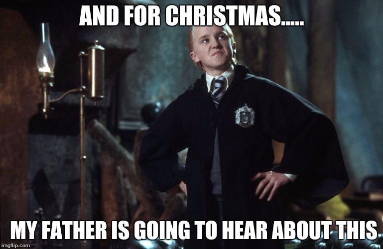 Harry Potter Draco | AND FOR CHRISTMAS..... MY FATHER IS GOING TO HEAR ABOUT THIS | image tagged in harry potter draco | made w/ Imgflip meme maker