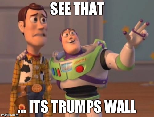 X, X Everywhere Meme | SEE THAT; ... ITS TRUMPS WALL | image tagged in memes,x x everywhere | made w/ Imgflip meme maker