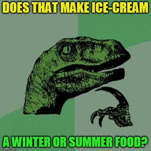 Philosoraptor Meme | DOES THAT MAKE ICE-CREAM A WINTER OR SUMMER FOOD? | image tagged in memes,philosoraptor | made w/ Imgflip meme maker