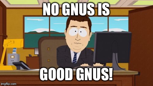 Aaaaand Its Gone Meme | NO GNUS IS GOOD GNUS! | image tagged in memes,aaaaand its gone | made w/ Imgflip meme maker