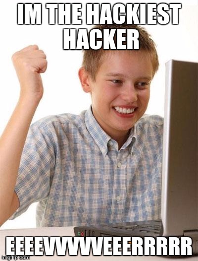 First Day On The Internet Kid | IM THE HACKIEST HACKER; EEEEVVVVVEEERRRRR | image tagged in memes,first day on the internet kid | made w/ Imgflip meme maker