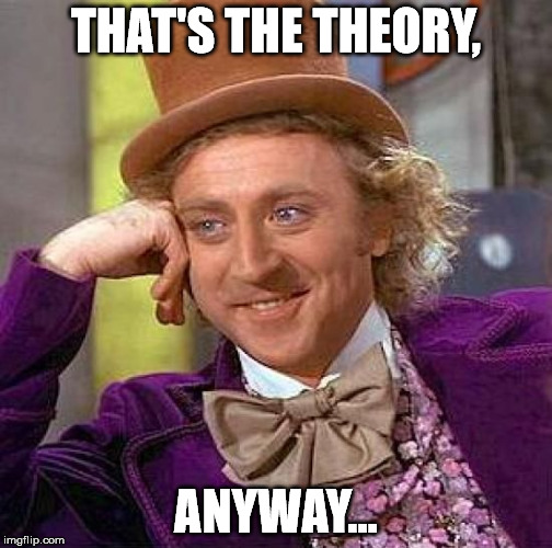 Creepy Condescending Wonka Meme | THAT'S THE THEORY, ANYWAY... | image tagged in memes,creepy condescending wonka | made w/ Imgflip meme maker
