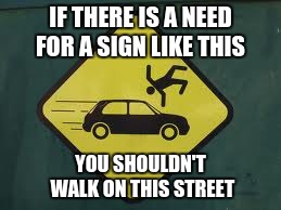 IF THERE IS A NEED FOR A SIGN LIKE THIS; YOU SHOULDN'T WALK ON THIS STREET | image tagged in memes | made w/ Imgflip meme maker