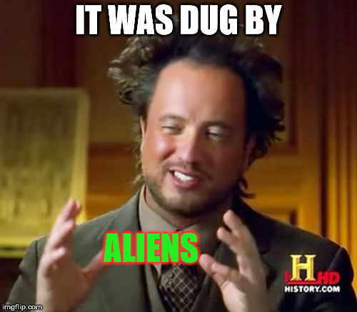 Ancient Aliens Meme | IT WAS DUG BY ALIENS | image tagged in memes,ancient aliens | made w/ Imgflip meme maker