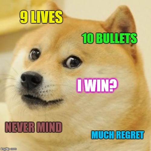 Doge Meme | 9 LIVES 10 BULLETS I WIN? NEVER MIND MUCH REGRET | image tagged in memes,doge | made w/ Imgflip meme maker