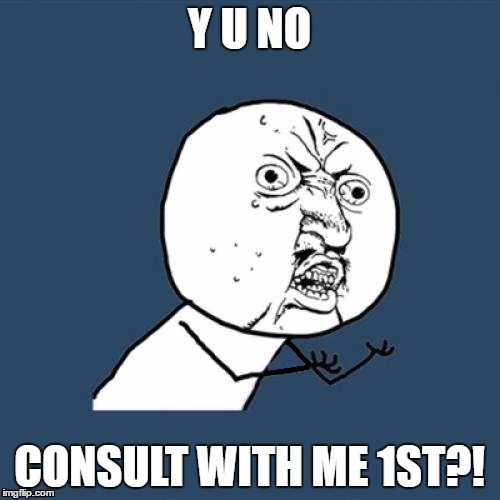 Y U NO CONSULT WITH ME 1ST?! | made w/ Imgflip meme maker