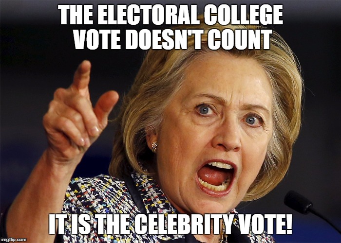 Hillary Clinton | THE ELECTORAL COLLEGE VOTE DOESN'T COUNT; IT IS THE CELEBRITY VOTE! | image tagged in hillary clinton | made w/ Imgflip meme maker
