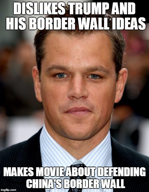 Oxymoron....or just moron? | DISLIKES TRUMP AND HIS BORDER WALL IDEAS; MAKES MOVIE ABOUT DEFENDING CHINA'S BORDER WALL | image tagged in matt damonjpg | made w/ Imgflip meme maker