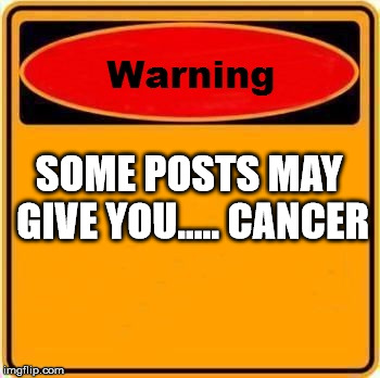 Warning Sign Meme | SOME POSTS MAY GIVE YOU.....
CANCER | image tagged in memes,warning sign | made w/ Imgflip meme maker