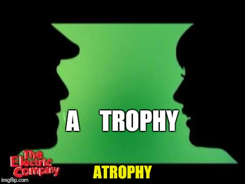 TROPHY; A; ATROPHY | image tagged in electric company silhouettes | made w/ Imgflip meme maker