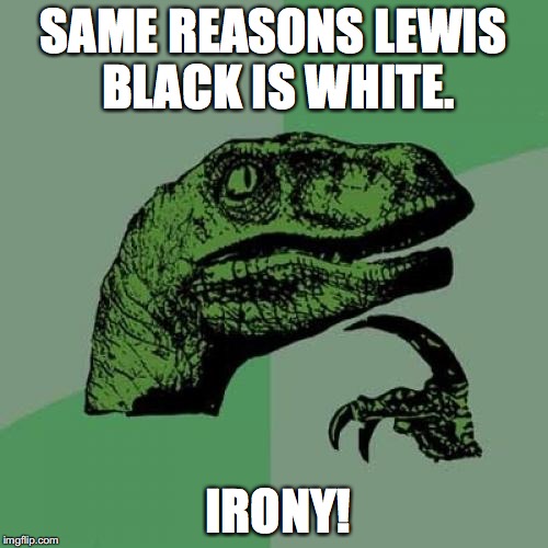 Philosoraptor Meme | SAME REASONS LEWIS BLACK IS WHITE. IRONY! | image tagged in memes,philosoraptor | made w/ Imgflip meme maker