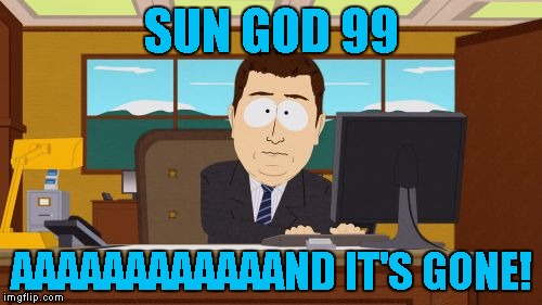 Aaaaand Its Gone | SUN GOD 99; AAAAAAAAAAAAND IT'S GONE! | image tagged in memes,aaaaand its gone | made w/ Imgflip meme maker