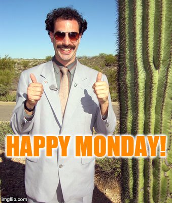 Borat Says Happy Monday | HAPPY MONDAY! | image tagged in happy monday,borat two thumbs up,memes,funny memes,meme,borat | made w/ Imgflip meme maker