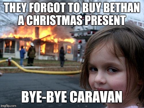 Disaster Girl Meme | THEY FORGOT TO BUY BETHAN A CHRISTMAS PRESENT; BYE-BYE CARAVAN | image tagged in memes,disaster girl | made w/ Imgflip meme maker