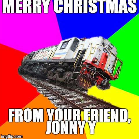 derail | MERRY CHRISTMAS; FROM YOUR FRIEND, JONNY Y | image tagged in derail | made w/ Imgflip meme maker