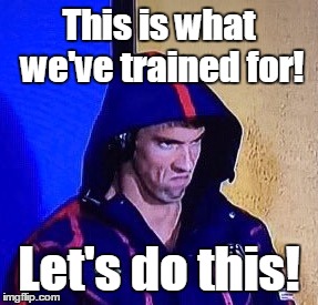 #phelpsface | This is what we've trained for! Let's do this! | image tagged in phelpsface | made w/ Imgflip meme maker