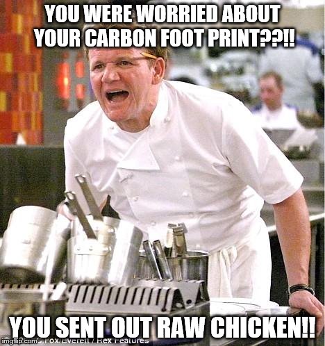 Chef Gordon Ramsay Meme | YOU WERE WORRIED ABOUT YOUR CARBON FOOT PRINT??!! YOU SENT OUT RAW CHICKEN!! | image tagged in memes,chef gordon ramsay | made w/ Imgflip meme maker