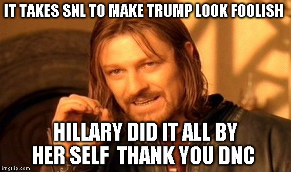 One Does Not Simply | IT TAKES SNL TO MAKE TRUMP LOOK FOOLISH; HILLARY DID IT ALL BY HER SELF  THANK YOU DNC | image tagged in memes,one does not simply | made w/ Imgflip meme maker