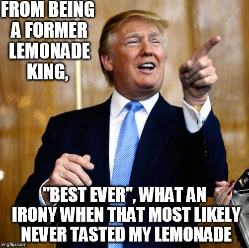 Donal Trump Birthday | FROM BEING A FORMER LEMONADE KING, "BEST EVER", WHAT AN IRONY WHEN THAT MOST LIKELY NEVER TASTED MY LEMONADE | image tagged in donal trump birthday | made w/ Imgflip meme maker