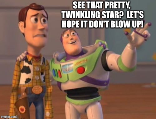 X, X Everywhere Meme | SEE THAT PRETTY, TWINKLING STAR?  LET'S HOPE IT DON'T BLOW UP! | image tagged in memes,x x everywhere | made w/ Imgflip meme maker