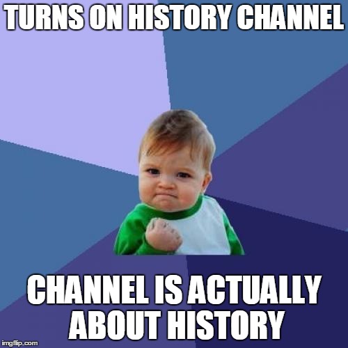 Success Kid Meme | TURNS ON HISTORY CHANNEL; CHANNEL IS ACTUALLY ABOUT HISTORY | image tagged in memes,success kid | made w/ Imgflip meme maker