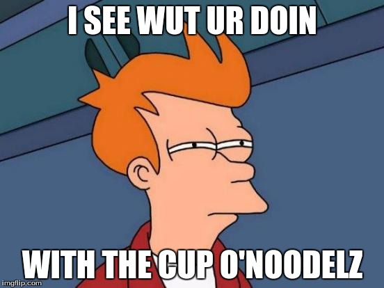 Futurama Fry Meme | I SEE WUT UR DOIN; WITH THE CUP O'NOODELZ | image tagged in memes,futurama fry | made w/ Imgflip meme maker