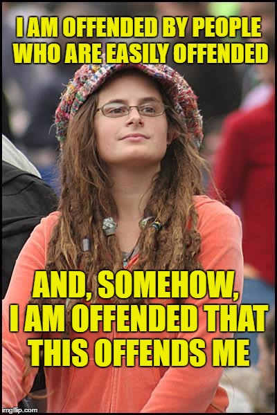 Easily offended liberal | I AM OFFENDED BY PEOPLE WHO ARE EASILY OFFENDED; AND, SOMEHOW, I AM OFFENDED THAT THIS OFFENDS ME | image tagged in college liberal,offended | made w/ Imgflip meme maker