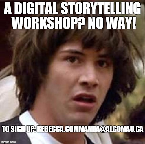 Conspiracy Keanu Meme | A DIGITAL STORYTELLING WORKSHOP? NO WAY! TO SIGN UP: REBECCA.COMMANDA@ALGOMAU.CA | image tagged in memes,conspiracy keanu | made w/ Imgflip meme maker